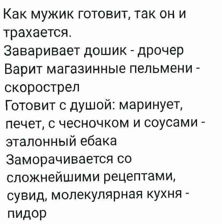 Как мужик готовит так он и трахается Заваривает дошик дрочер Варит магазинные пельмени скорострел Готовит с душой маринует печет с чесночком и соусами эталонный ебака Заморачивается со сложнейшими рецептами сувид молекулярная кухня ПИДор
