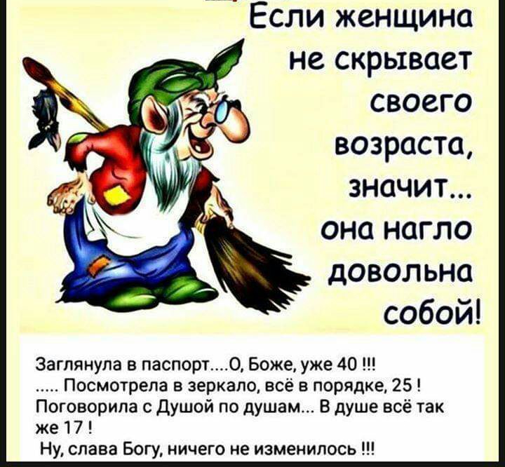 Если женщина не скрывает своего возраста значит она нагло довольна собой Заглянупа в паспортО Боже уже 40 _____ Посмотрела в зеркало всё в порядке 25 Поговорила с душой по душам В душе всё так же 17 Ну слава Богу ничего не изменилось