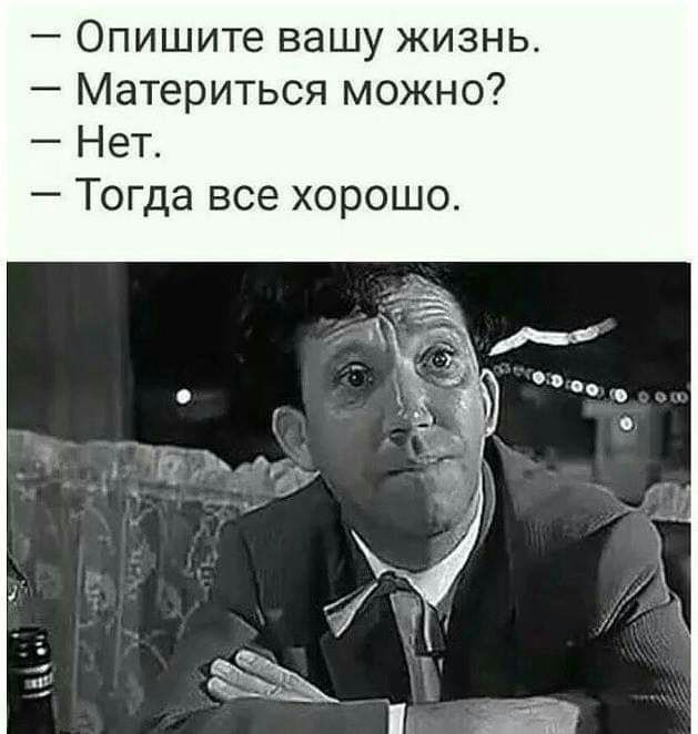 Опишите вашу жизнь Материться можно Нет Тогда все хорошо