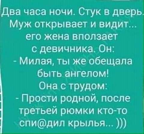 два часа ночи Стук в дверь Муж открывает и видит его жена вползает с девичника Он Милая ты же обещала быть ангелом Она с трудом Прости родной после третьей рюмки кто то спидил крылья