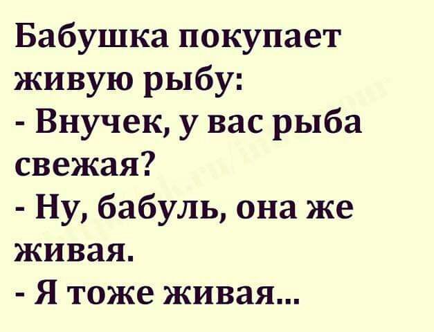 Бабушка покупает живую рыбу Внучек у вас рыба свежая Ну бабуль она же живая Я тоже живая