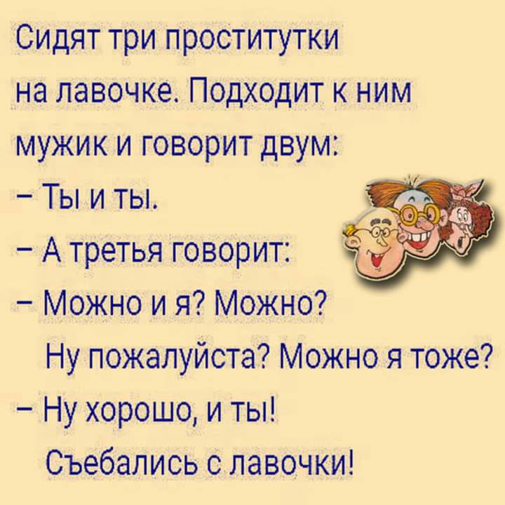 Сидят три проститутки на лавочке Подходит к ним мужик и говорит двум Ты и ты А третья гбворит Можно и я Можно Ну пожалуйста Можно я тоже Ну хорошо и ты Съебались с лавочки
