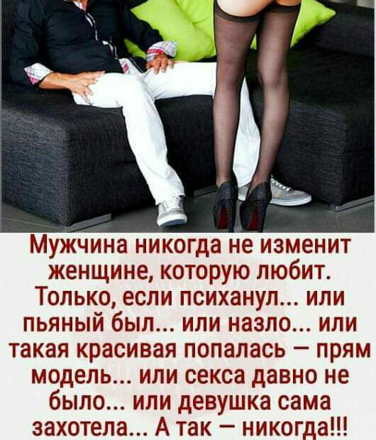 Мужчина никогда не изменит женщине которую любит Только если психанул или пьяный был или назло или такая красивая попалась прям модель или секса давно не было или девушка сама захотела А так никог_а