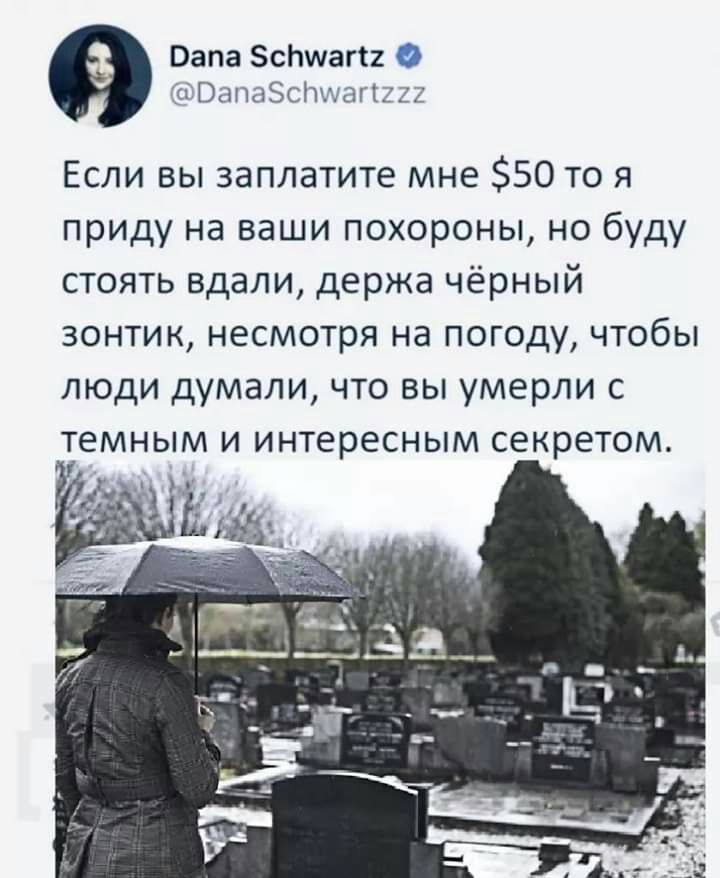 Вапа Зонтага гіОапаэсітхдгшы Если вы заплатите мне 50 то я приду на ваши похороны но буду стоять вдали держа чёрный зонтик несмотря на погоду чтобы люди думали что вы умерли с темным и интересным секретом ___с _____