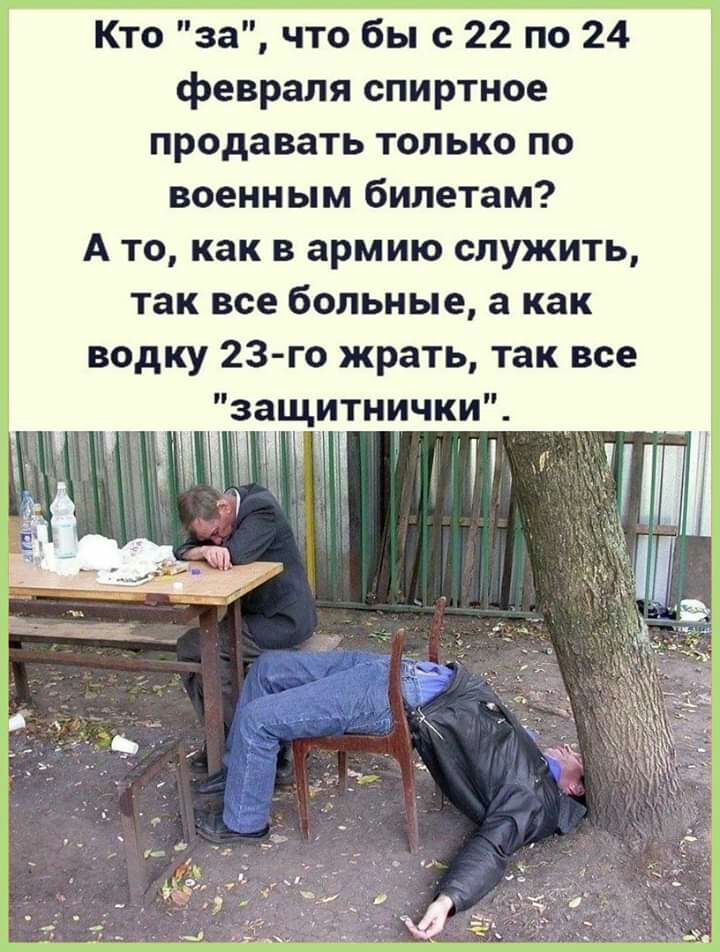 Кто за что бы с 22 по 24 февраля спиртное продавать только по военным билетам А то как в армию служить так все больные а как водку 23 го жрать так все защитнички Ъ