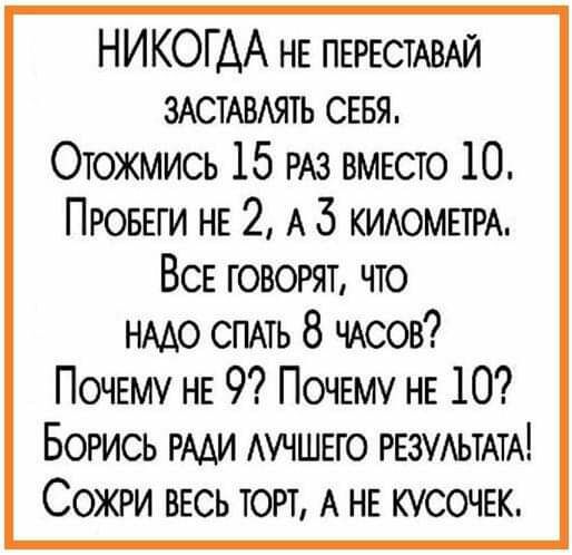 НИКОГДА НЕ ПЕРЕСТАВАЙ ЗАСТАВАЯТЬ СЕБЯ Отожмись 15 РАЗ вмюто 10 ПРОБЕГИ НЕ 2 А 5 КИАОМЕТРА ВСЕ говорят что НААО спмь 8 чдсов ПОЧЕМУ НЕ 9 ПОЧЕМУ НЕ 10 Богись РААИ АУЧШЕГО РЕЗУАЬТАТА Сожги вЕсь торт А НЕ кусочж