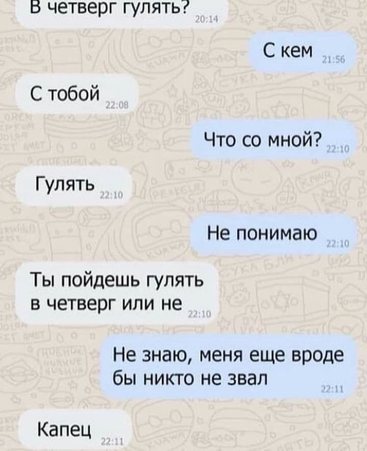 В четверг гулять С кем С тобой Что со мной Гулять Не понимаю Ты пойдешь гулять в четверг или не Не знаю меня еще вроде бы никто не звал КдПЕЦ