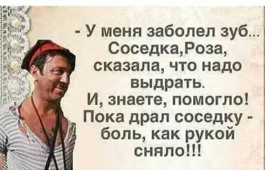 У меня заболел зуб СоседкаРоза сказала что надо выдрать И знаете помогло Пока драл соседку боль как рукой сняло