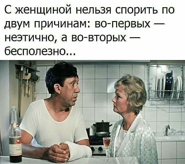 С женщиной нельзя спорить по двум причинам во первых неэтично а во вторых бесполезно
