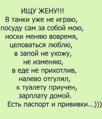 ИЩУ ЖЕНУ В танки уже не играю посуду сам за собой мою носки меняю вовремя целоваться люблю в запой не ухожу не изменяю в еде не прихотлив налево отгупял к туалету приучен зарплату домой Есть паспорт и прививки