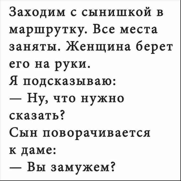 Заходим с сынишкой в маршрутку Все места заняты Женщина берет его на руки Я подсказываю Ну что нужно сказать Сын поворачивается к даме Вы замужем