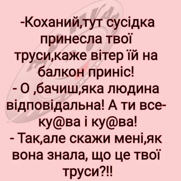 Коханийтут сусідка принесла тво трусикаже вітер й на балкон приніс О бачишяка людина відповідальна А ти все кува і кува Такале скажи меніяк вона знала що це тво трусиН