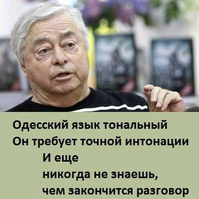 Одесский язык тональный Он требует точной интонации И еще никогда не знаешь чем закончится разговор