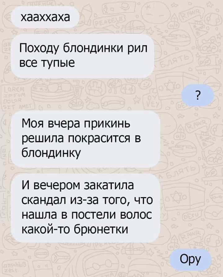 ХЭЭХХЭ ХЭ Походу блондинки рип все тупые Моя вчера прикинь решила покрасится в блондинку И вечером закатила скандал из за того что нашла в постели волос какой то брюнетки