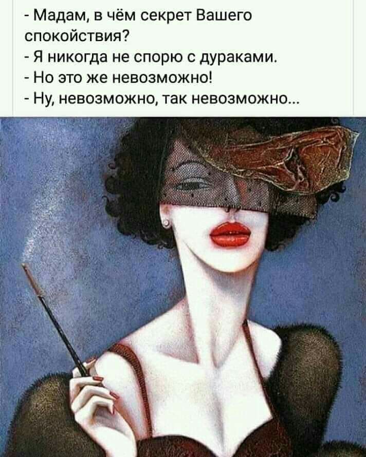 Мадам в чём секрет Вашего спокойствия Я никогда не спорю с дураками Но это же невозможно Ну невозможно так невозможно