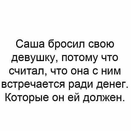 Саша бросил свою девушку потому что считал что она с ним встречается ради денег Которые он ей должен