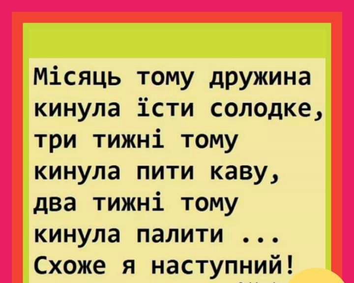Місяць тому дружина кинула істи солодке три тижні тому кинула пити каву два тижні тому кинула палити Схоже я наступний