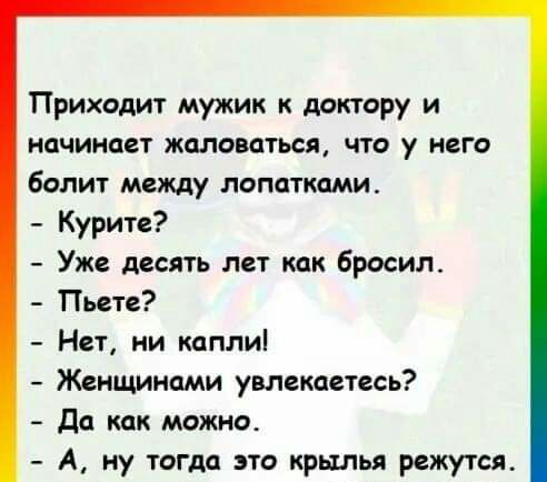 Приходит мужик к доктору и начинает жаловаться что у него болит между лопатками Курите Уже десять лет как бросил Пьете Нет ни каплиі Женщинами увлекаетесь Да как можно А ну тогда это крылья режутся
