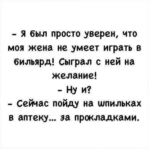 я был просто _уверен что моя жена не умеет играть в бильярд Сыграл с ней на желание Ну и Сейчас пойду на шпильках в аптеку за прокладками