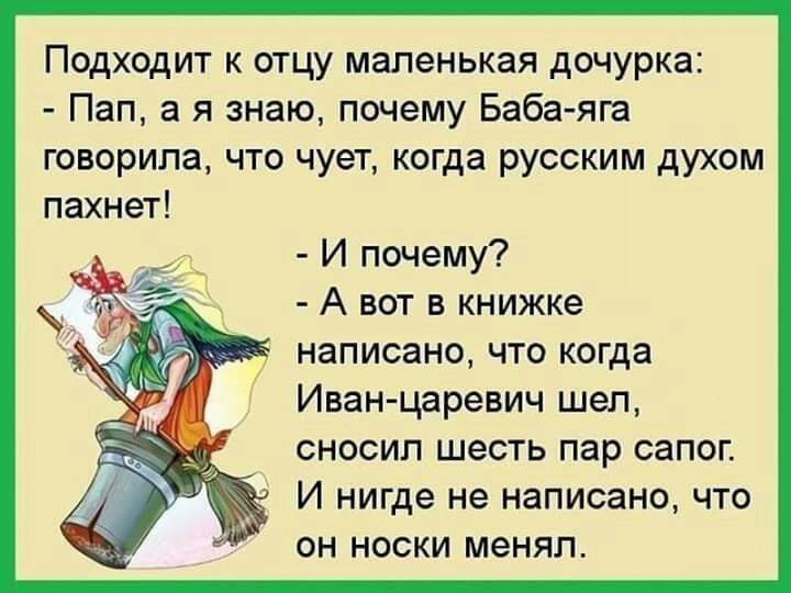 Подходит к отцу маленькая дочурка Пап а я знаю почему Баба яга говорила что чует когда русским духом пахнет И почему А вот в книжке написано что когда Иван царевич шел сносил шесть пар сапог И нигде не написано что он носки менял