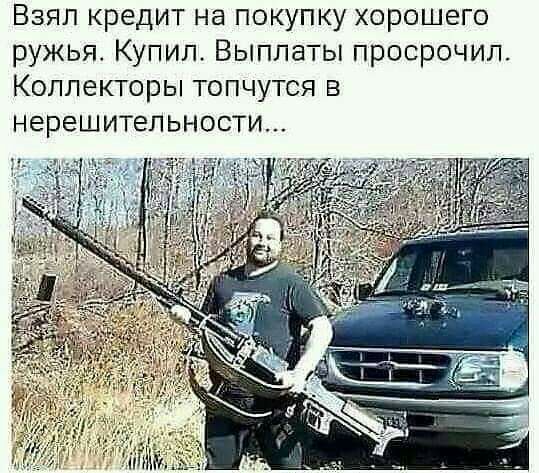 Взял кредит на покупку хорОШего ружья Купил Выплаты просрочил Коллекторы топчутся в нерешительности
