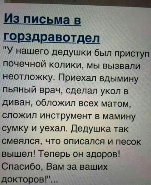 _ И пиеьма в щр_здр_авотде_л У нашего дедушки был приступ почечной колики мы вызвали неотложку Приехал вдымину пьяный врач сделал укол в диван обложил всех матом сложил инструмент в мамину сумку и уехал Дедушка так смеялся что описался и песок вышел Теперь он здоров Спасибо Вам за ваших докторов