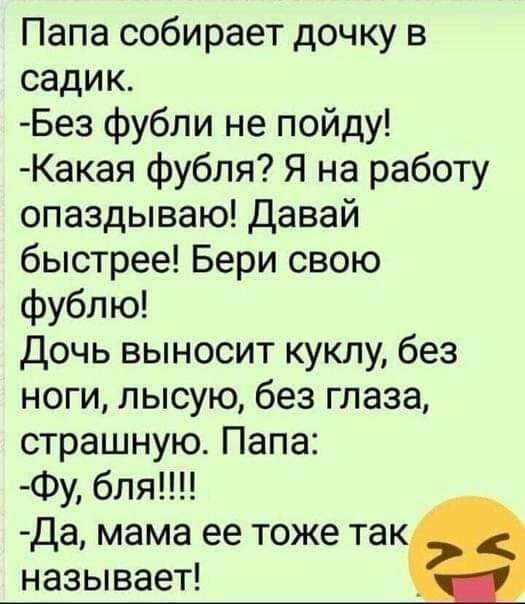 Папа собирает дочку в садик Без фубли не пойду Какая фубля Я на работу опаздываю Давай быстрее Бери свою фублю Дочь выносит куклу без ноги лысую без глаза страшную Папа Фу бля Да мама ее тоже так называет