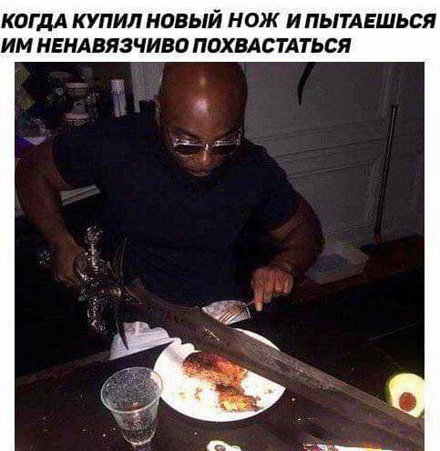 КОГДА КУПИЛ НОВЫЙ НОЖ И ПЫТАЕШЬСЯ ИМ НЕНАВЯЗЧИВО ПОХВАСТАТЬСЯ