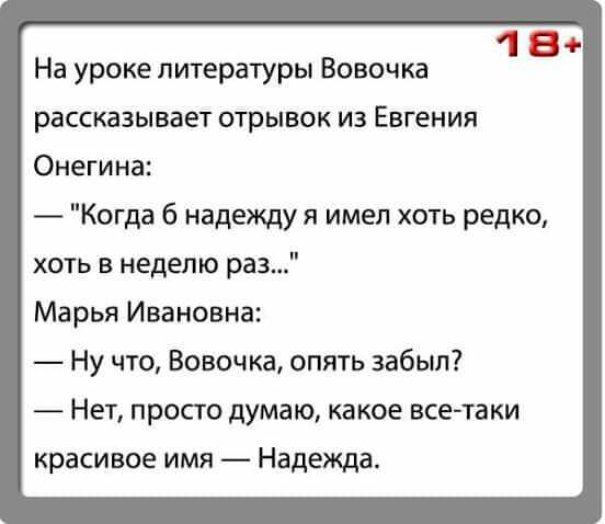 18 На уроке литературы Вовочка рассказывает отрывок из Евгения Онегина Когда надежду я имел хоть редко хоть в неделю раз Марья Ивановна Ну что Вовочка опять забыл Нет просто думаю какое всетаки красивое имя Надежда