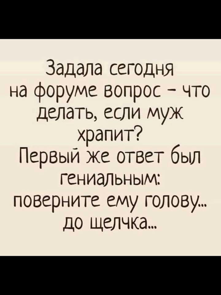 Задалд сегодня на форуме вопрос что делать если муж храпит Первый же ответ был гениальным поверните ему голову ДО щелчка