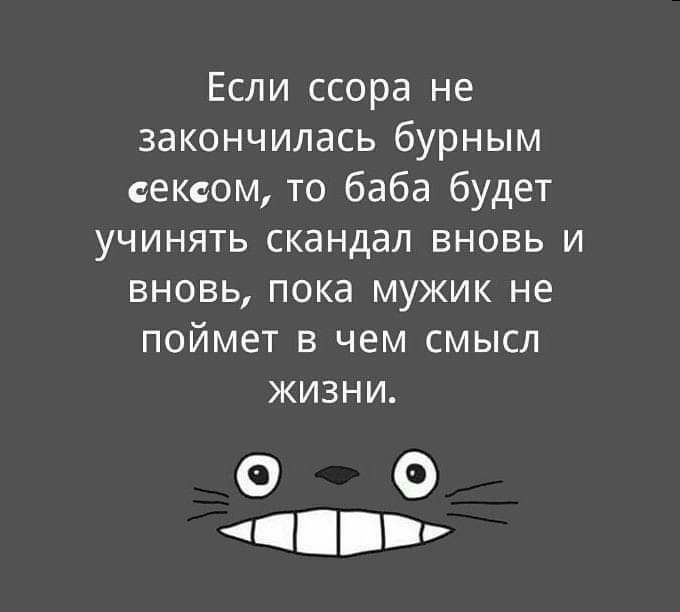 Если ссора не закончилась бурным сексом то баба будет учинять скандал вновь и вновь пока мужик не поймет в чем смысл жизни о о