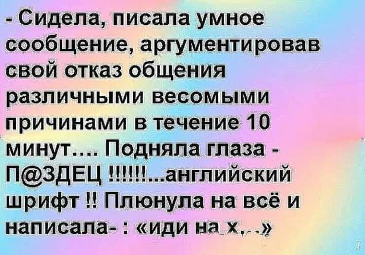 Сидела писала умное сообщение аргументировав свой отказ общения различными весомыми причинами в течение 10 минут Подняла глаза П3ДЕЦ английский шрифт Плюнупа на всё и написала иди нах