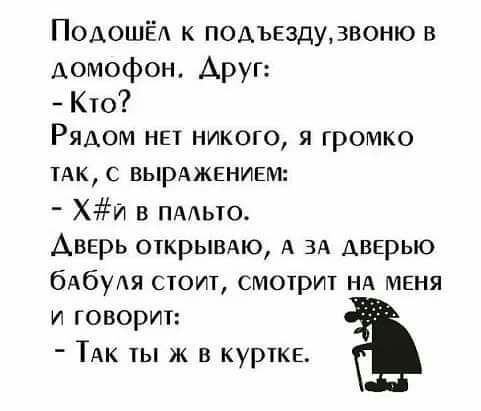 ПОАОШЁА к подъездудвоню в домофон Аруг Кто Рядом нэт никого я громко ТАК с вырджвнивм Хи в ПААьто Авврь открывдю А ЗА дверью бАбуАя стоит смотрит нд меня и говорит ТАк ты ж в курткв