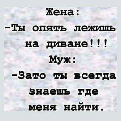 Жена ТЫ опять лежишь на диване Муж Зато ты всегда знаешь где меня найти