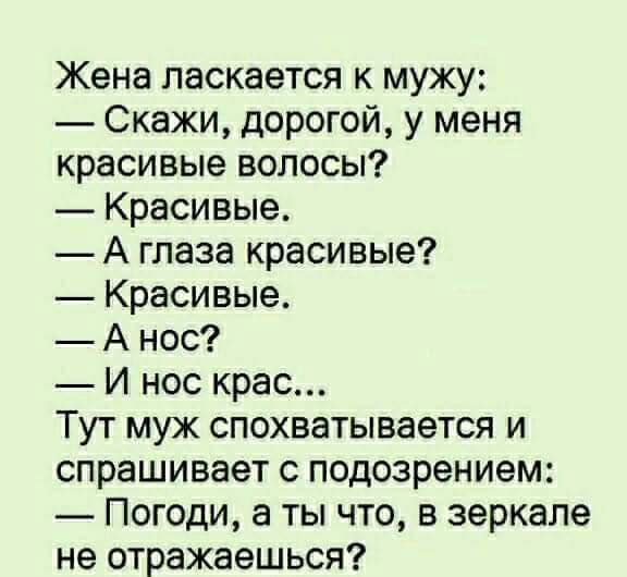 Жена ласкается к мужу Скажи дорогой у меня красивые волосы Красивые А глаза красивые Красивые А нос И нос крас Тут муж спохватывается и спрашивает с подозрением _ Погоди а ты что в зеркале не отражаешься