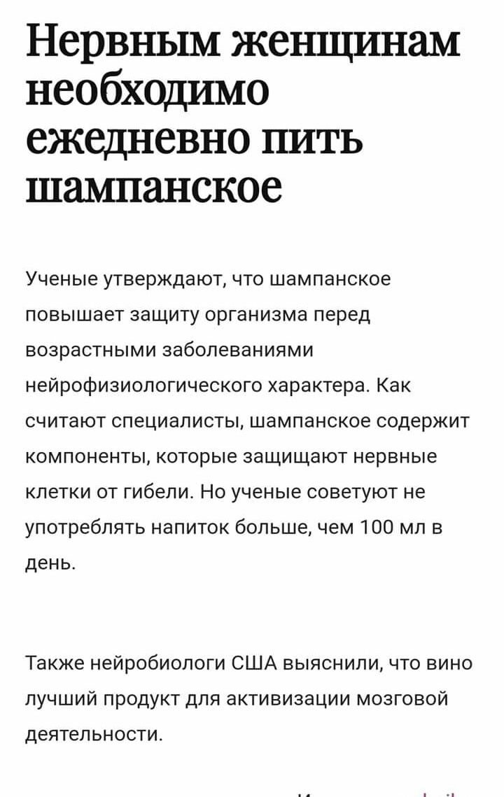 Нервным женщинам необходшио ежедневно пить шампанское Ученые утверждают что шампанское повышает защиту организма перед возрастными заболеваниями нейрофизиологического характера Как считают специалисты шампанское содержит компоненты которые защищают нервные клетки от гибели Но ученые советуют не употреблять напиток большечем 100 мл в день Также нейробиологи США выяснили что вино лучший продукт для 