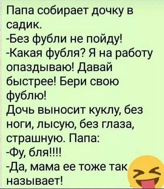 Папа собирает дочку в садик Без фубли не пойду Какая фубля Я на работу опаздываю Давай быстрее Бери свою фублю Дочь выносит куклу без ноги лысую без глаза страшную Папа Фу бля Да мама ее тоже так называет