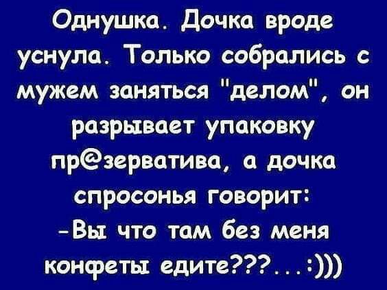Однушка Дочка вроде уснула Только собрались мужем заняться делом он разрывает упаковку прзерватива а дочка спросонья говорит Вы что там без меня конфеты едите