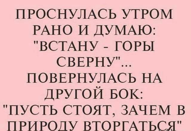 ПРОСНУЛАСЬ УТРОМ РАНО И ЦУМАЮ ВСТАНУ ГОРЫ СВЕРНУ ПОВЕРНУЛАСЬ НА ДРУГОЙ БОК ПУСТЬ стоят ЗАЧЕМ в ПРИРОДУ ВТОРГАТЬСЯ