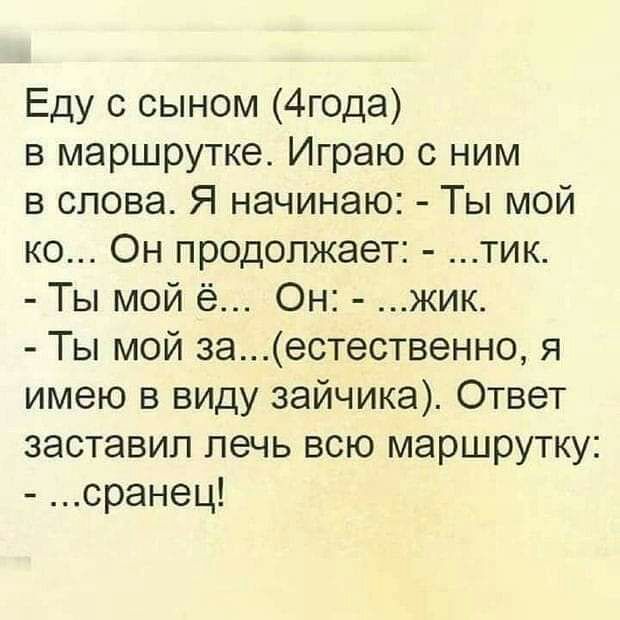 Еду с сыном 4года в маршрутке Играю с ним в слова Я начинаю Ты мой ко Он продолжает тик Ты мой ё Он жик Ты мой заестественно я имею в виду зайчика Ответ заставил печь всю маршрутку сранец