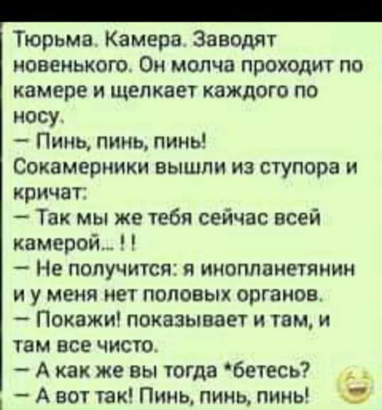 Тюрьма Камера Заводят новенького Он молча проходит по камере и щелкает каждого по носу Пинь линь пинь Сокамерники вышли из ступора и кричат Так мы же тебя сейчас всей камерой Не получится и инопланетянин и у меня нет половых органов Покажи показывает и там и там все чисто А как же вы тогда бетесь А вот так Пинь пинь пинь