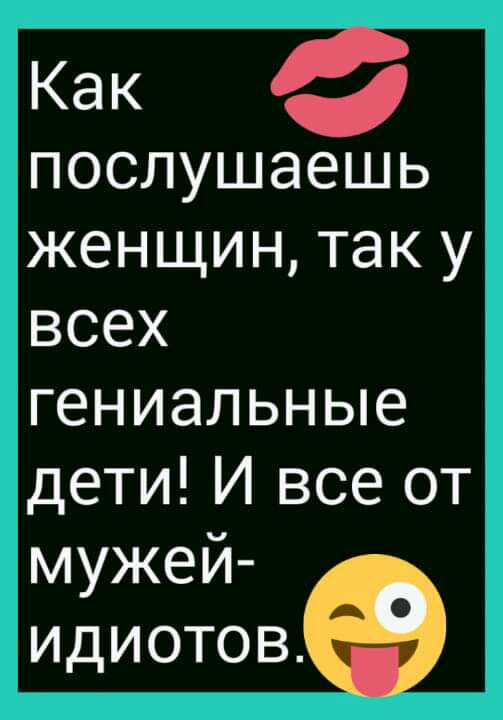 Как послушаешь женщин так у всех гениальные дети И все от мужей идиотове