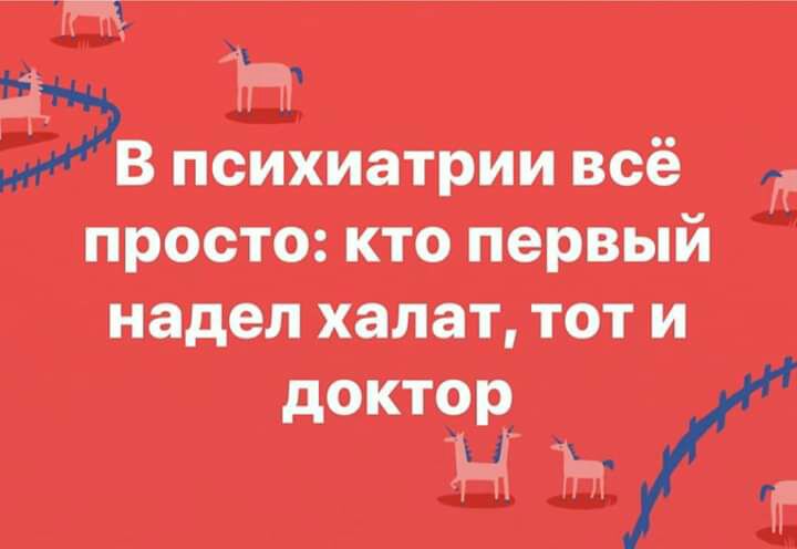 3 н 39 В психиатрии всё просто кто первый надел халат тот и доктор Ё _