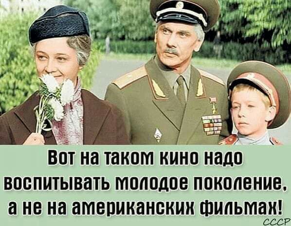 ч 80 на таком КИНП надо ВОБПИТЫВНТЬ 101101108 ПОКОЛЕНИЕ а не на американских ФИЛЬМЕ СССР