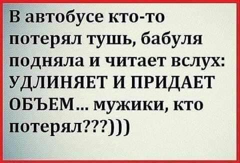 В автобусе кто то потерял тушь бабуля подняла и читает вслух УДЛИНЯЕТ И ПРИДАЕТ ОБЪЕМ мужики кто потерял