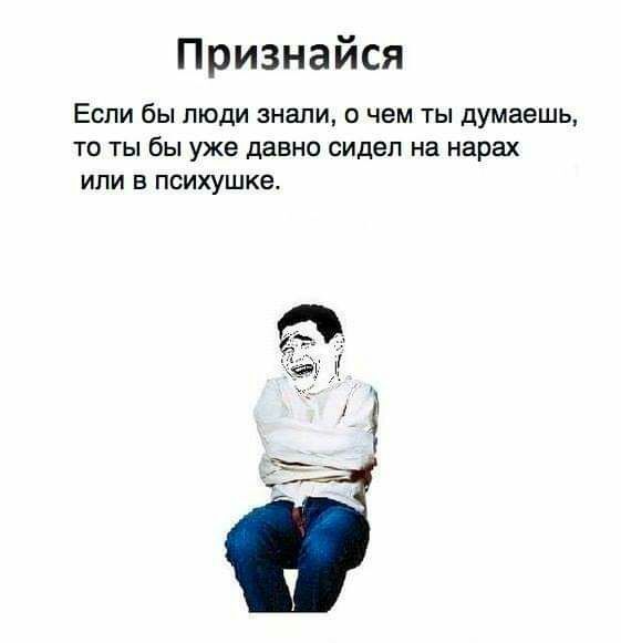 Признайся Если бы люди знали о чем ты думаешь то ты бы уже давно сидел на нарах или в психушке