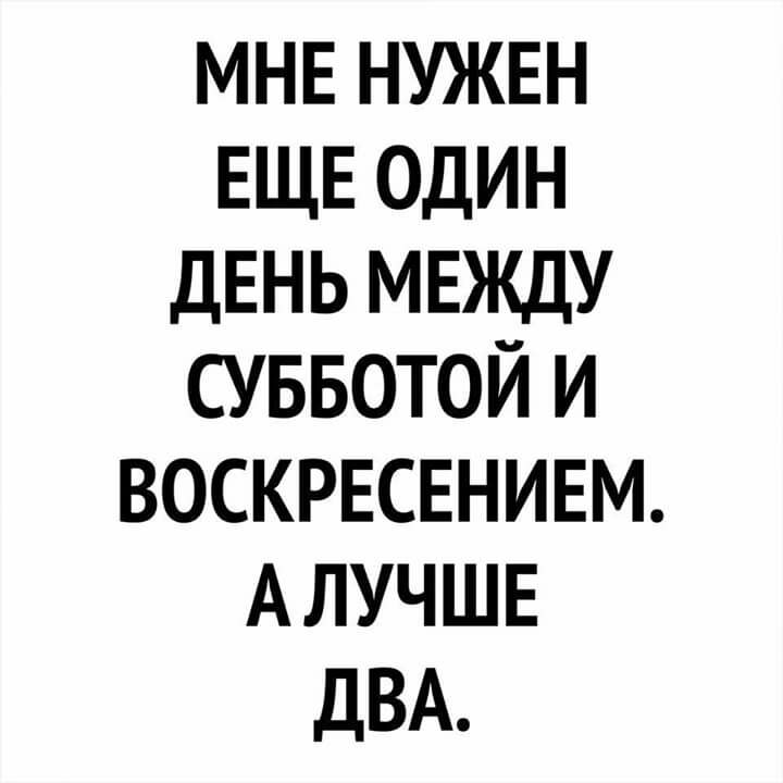 МНЕ НУЖЕН ЕЩЕ ОДИН ДЕНЬ МЕЖДУ СУББОТОЙ И ВОСКРЕСЕНИЕМ АЛУЧШЕ ДВА