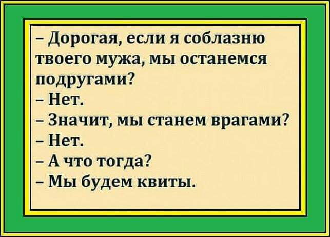 Дорогая если я соблазню твоего мужа мы останемся подругами Нет Значит мы станем врагами Нет А что тогда Мы будем квиты