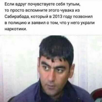 Если вдруг почувствуете себя тупым 0 просто БСПВМИИГЕ ЭТОГО чувака ИЗ Сабирабада кторый в 2013 году позвонил в полицию и заявил о том цю у нею украли НЗРКОИКИ Ъ
