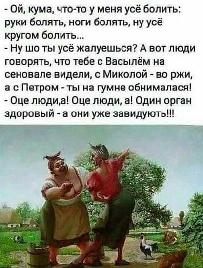 Ой кума чтото у меня усё бопить руки болять ноги болять ну усё кругом белить Ну шо ты усё жалуешься А вот люди говорять что тебе Васыпём на сеновале видели Миколой во ржи а с Петром ты на гумне обнимапася Оце людид Оце люди а Один орган здоровый а они уже завидують
